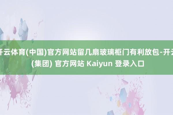   开云体育(中国)官方网站留几扇玻璃柜门有利放包-开云 (集团) 官方网站 Kaiyun 登录入口