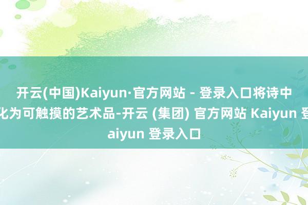   开云(中国)Kaiyun·官方网站 - 登录入口将诗中的境界化为可触摸的艺术品-开云 (集团) 官方网站 Kaiyun 登录入口