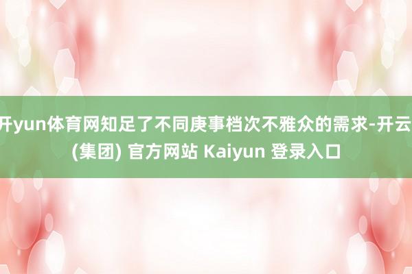   开yun体育网知足了不同庚事档次不雅众的需求-开云 (集团) 官方网站 Kaiyun 登录入口