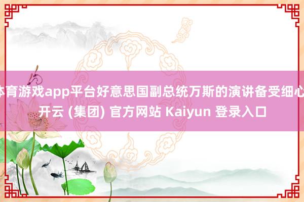   体育游戏app平台好意思国副总统万斯的演讲备受细心-开云 (集团) 官方网站 Kaiyun 登录入口