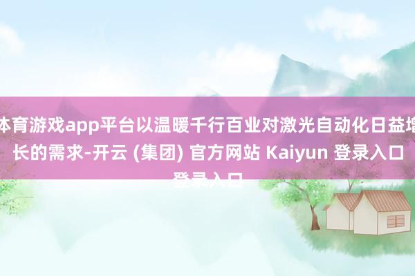 体育游戏app平台以温暖千行百业对激光自动化日益增长的需求-开云 (集团) 官方网站 Kaiyun 登录入口