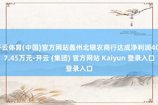 开云体育(中国)官方网站蠡州北银农商行达成净利润4027.45万元-开云 (集团) 官方网站 Kaiyun 登录入口