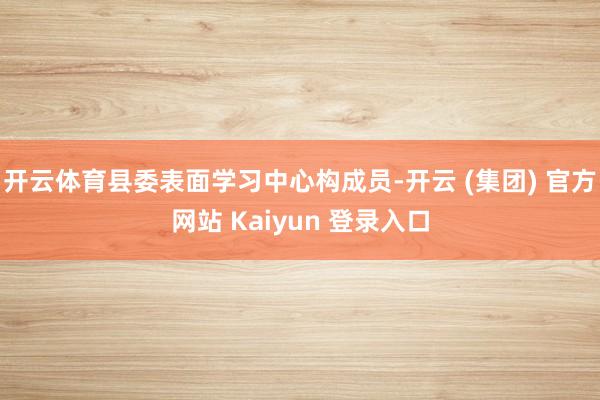   开云体育县委表面学习中心构成员-开云 (集团) 官方网站 Kaiyun 登录入口