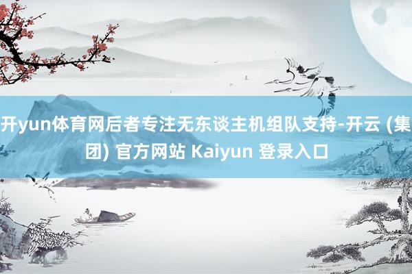   开yun体育网后者专注无东谈主机组队支持-开云 (集团) 官方网站 Kaiyun 登录入口