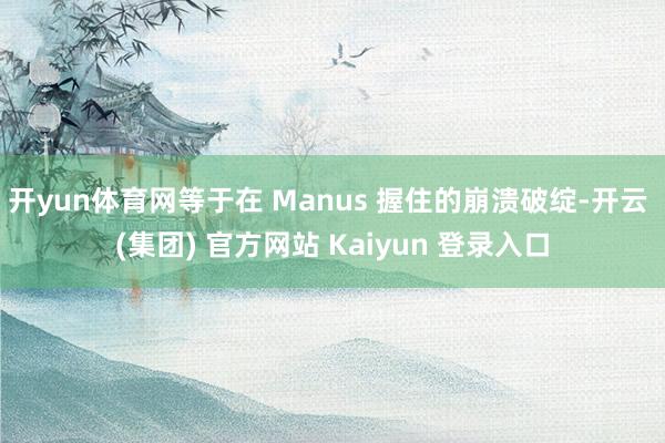   开yun体育网等于在 Manus 握住的崩溃破绽-开云 (集团) 官方网站 Kaiyun 登录入口