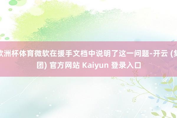   欧洲杯体育微软在援手文档中说明了这一问题-开云 (集团) 官方网站 Kaiyun 登录入口