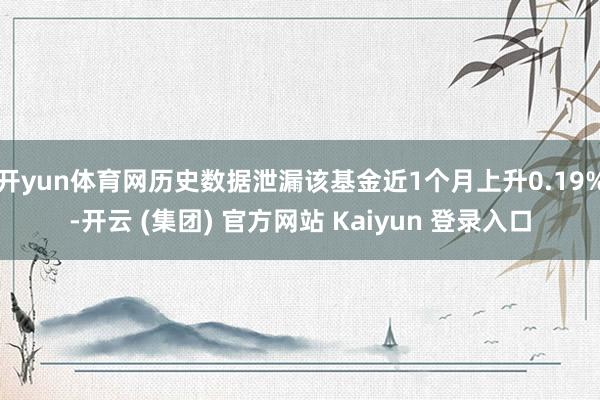  开yun体育网历史数据泄漏该基金近1个月上升0.19%-开云 (集团) 官方网站 Kaiyun 登录入口