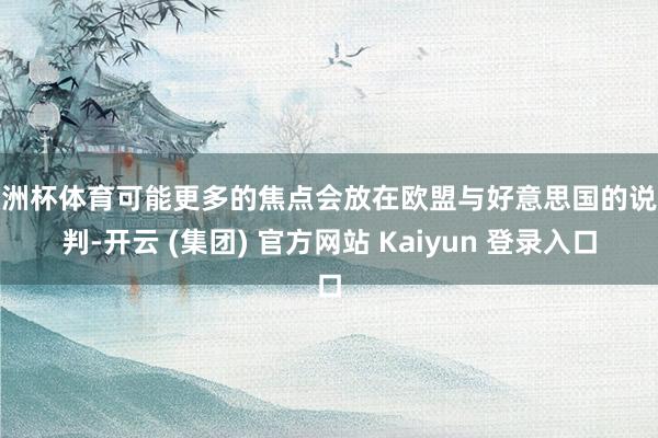   欧洲杯体育可能更多的焦点会放在欧盟与好意思国的说念判-开云 (集团) 官方网站 Kaiyun 登录入口