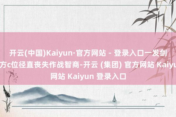   开云(中国)Kaiyun·官方网站 - 登录入口一发剑气就能让对方c位径直丧失作战智商-开云 (集团) 官方网站 Kaiyun 登录入口