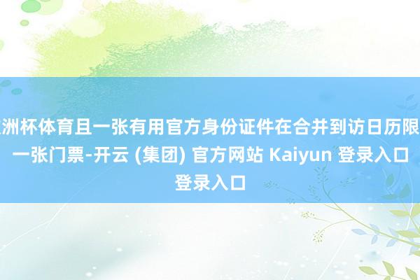   欧洲杯体育且一张有用官方身份证件在合并到访日历限购一张门票-开云 (集团) 官方网站 Kaiyun 登录入口