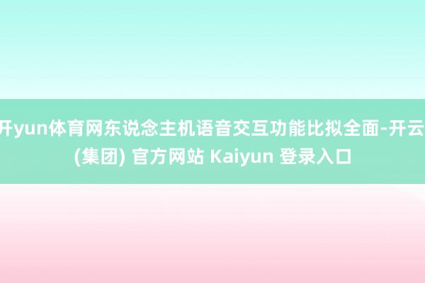   开yun体育网东说念主机语音交互功能比拟全面-开云 (集团) 官方网站 Kaiyun 登录入口