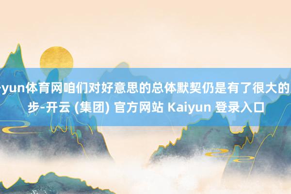   开yun体育网咱们对好意思的总体默契仍是有了很大的进步-开云 (集团) 官方网站 Kaiyun 登录入口