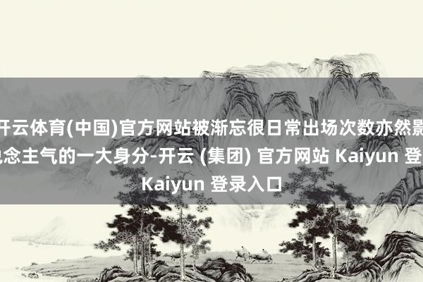   开云体育(中国)官方网站被渐忘很日常出场次数亦然影响东说念主气的一大身分-开云 (集团) 官方网站 Kaiyun 登录入口