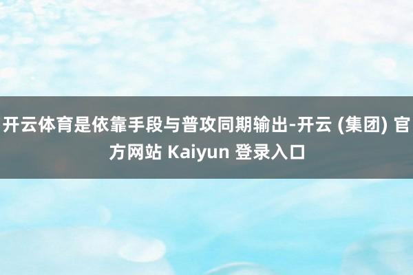   开云体育是依靠手段与普攻同期输出-开云 (集团) 官方网站 Kaiyun 登录入口