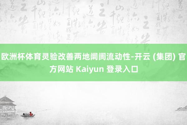  欧洲杯体育灵验改善两地阛阓流动性-开云 (集团) 官方网站 Kaiyun 登录入口