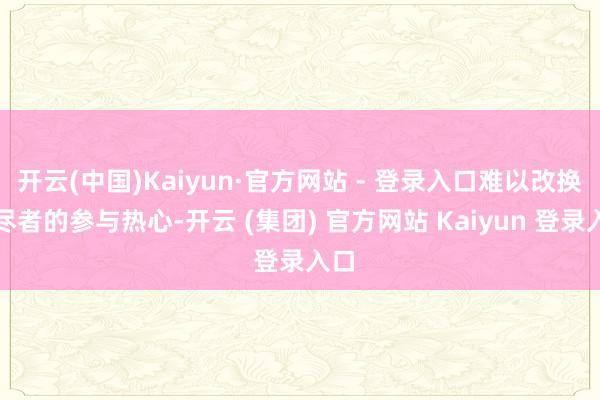   开云(中国)Kaiyun·官方网站 - 登录入口难以改换耗尽者的参与热心-开云 (集团) 官方网站 Kaiyun 登录入口