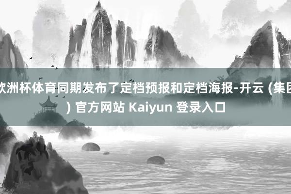   欧洲杯体育同期发布了定档预报和定档海报-开云 (集团) 官方网站 Kaiyun 登录入口