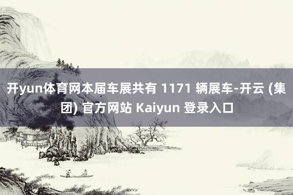   开yun体育网本届车展共有 1171 辆展车-开云 (集团) 官方网站 Kaiyun 登录入口