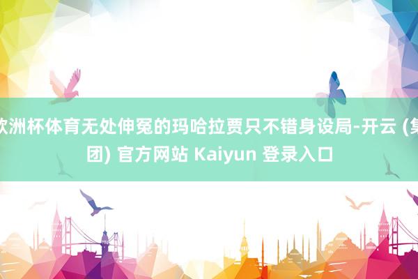   欧洲杯体育无处伸冤的玛哈拉贾只不错身设局-开云 (集团) 官方网站 Kaiyun 登录入口