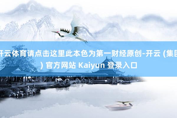   开云体育请点击这里此本色为第一财经原创-开云 (集团) 官方网站 Kaiyun 登录入口