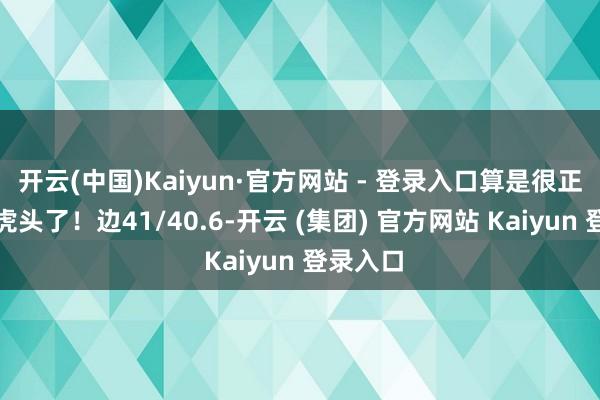   开云(中国)Kaiyun·官方网站 - 登录入口算是很正的一双虎头了！边41/40.6-开云 (集团) 官方网站 Kaiyun 登录入口