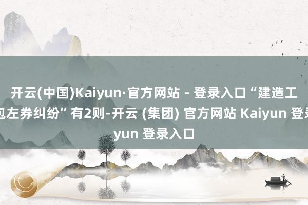   开云(中国)Kaiyun·官方网站 - 登录入口“建造工程分包左券纠纷”有2则-开云 (集团) 官方网站 Kaiyun 登录入口