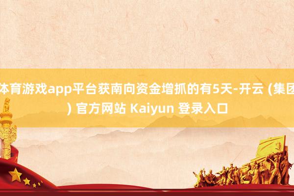 体育游戏app平台获南向资金增抓的有5天-开云 (集团) 官