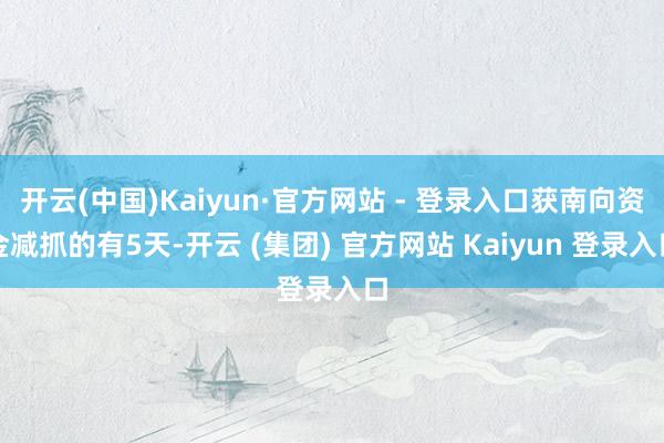   开云(中国)Kaiyun·官方网站 - 登录入口获南向资金减抓的有5天-开云 (集团) 官方网站 Kaiyun 登录入口