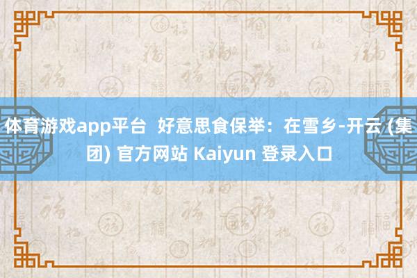   体育游戏app平台  好意思食保举：在雪乡-开云 (集团) 官方网站 Kaiyun 登录入口