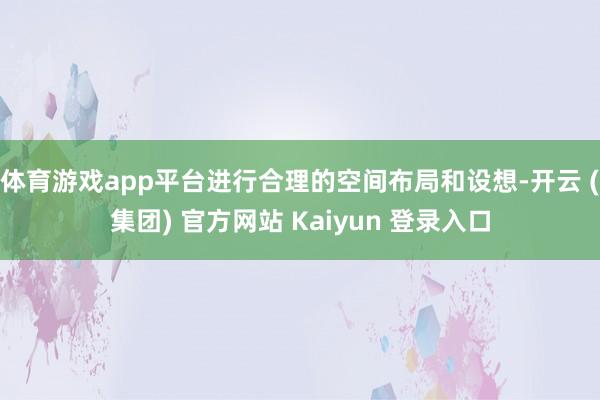体育游戏app平台进行合理的空间布局和设想-开云 (集团) 