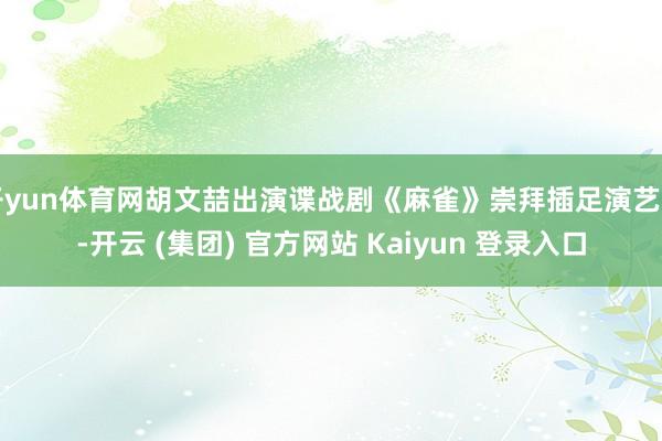 开yun体育网胡文喆出演谍战剧《麻雀》崇拜插足演艺圈-开云 