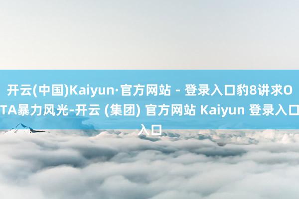 开云(中国)Kaiyun·官方网站 - 登录入口豹8讲求OT