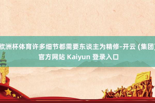  欧洲杯体育许多细节都需要东谈主为精修-开云 (集团) 官方网站 Kaiyun 登录入口