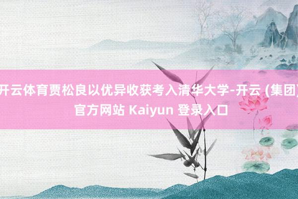 开云体育贾松良以优异收获考入清华大学-开云 (集团) 官方网