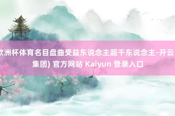 欧洲杯体育名目盘曲受益东说念主超千东说念主-开云 (集团) 