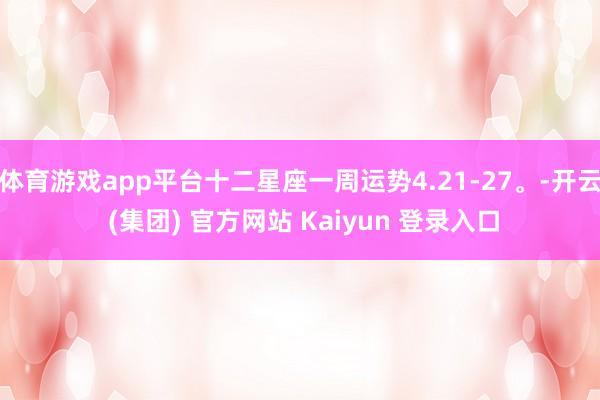 体育游戏app平台十二星座一周运势4.21-27。-开云 (