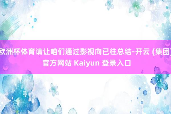 欧洲杯体育请让咱们通过影视向已往总结-开云 (集团) 官方网站 Kaiyun 登录入口