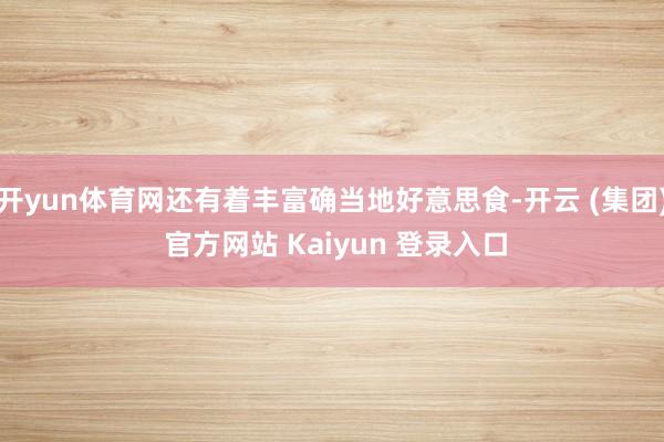 开yun体育网还有着丰富确当地好意思食-开云 (集团) 官方网站 Kaiyun 登录入口
