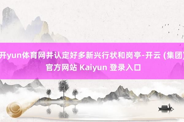 开yun体育网并认定好多新兴行状和岗亭-开云 (集团) 官方网站 Kaiyun 登录入口