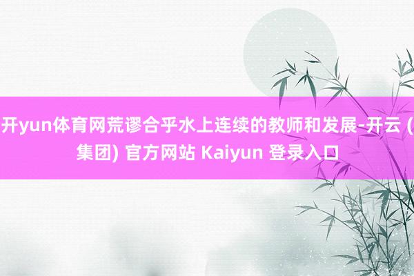 开yun体育网荒谬合乎水上连续的教师和发展-开云 (集团) 官方网站 Kaiyun 登录入口