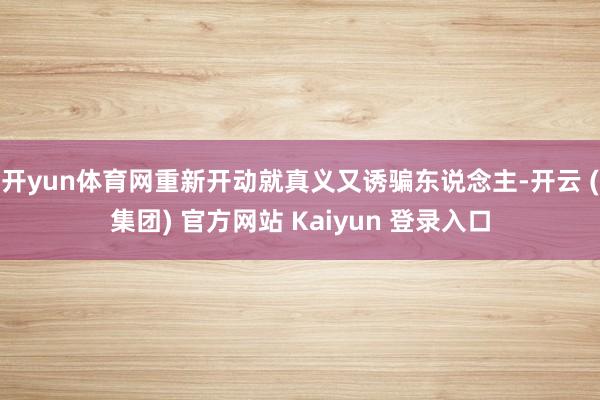 开yun体育网重新开动就真义又诱骗东说念主-开云 (集团) 官方网站 Kaiyun 登录入口