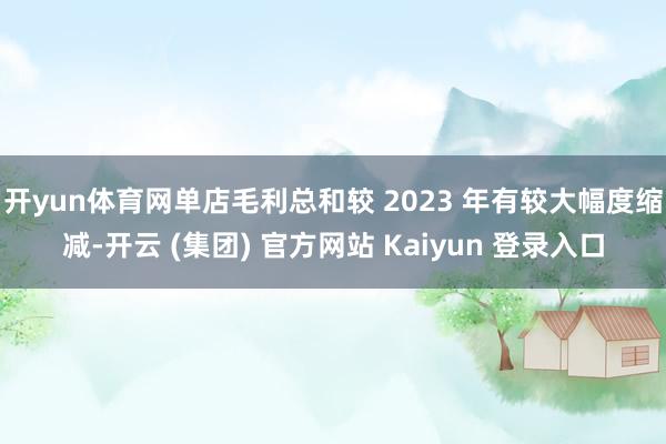 开yun体育网单店毛利总和较 2023 年有较大幅度缩减-开