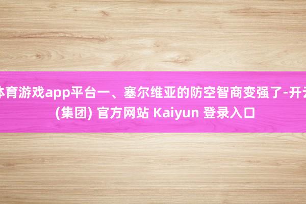 体育游戏app平台一、塞尔维亚的防空智商变强了-开云 (集团
