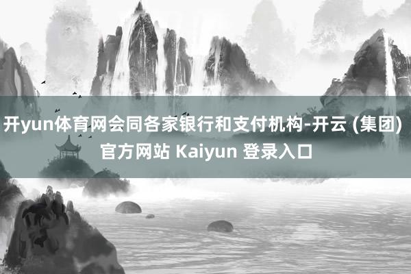 开yun体育网会同各家银行和支付机构-开云 (集团) 官方网