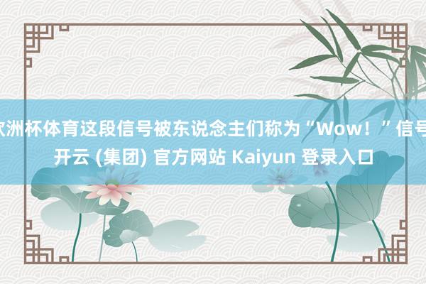 欧洲杯体育这段信号被东说念主们称为“Wow！”信号-开云 (