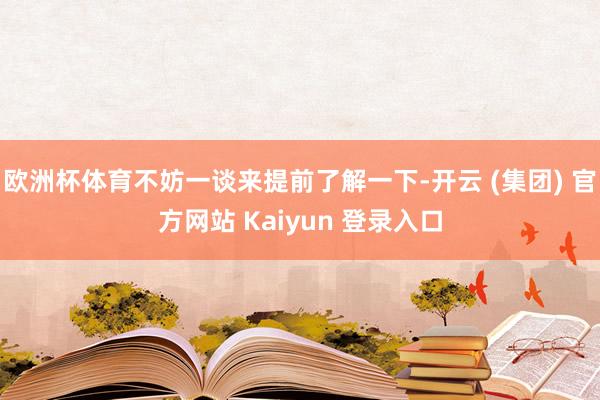 欧洲杯体育不妨一谈来提前了解一下-开云 (集团) 官方网站 