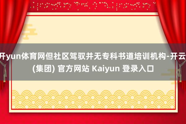 开yun体育网但社区驾驭并无专科书道培训机构-开云 (集团)