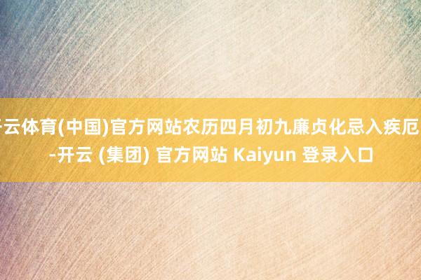 开云体育(中国)官方网站农历四月初九廉贞化忌入疾厄宫-开云 