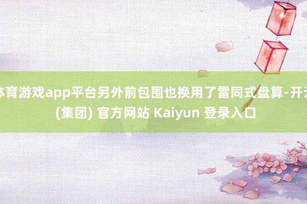 体育游戏app平台另外前包围也换用了雷同式盘算-开云 (集团) 官方网站 Kaiyun 登录入口
