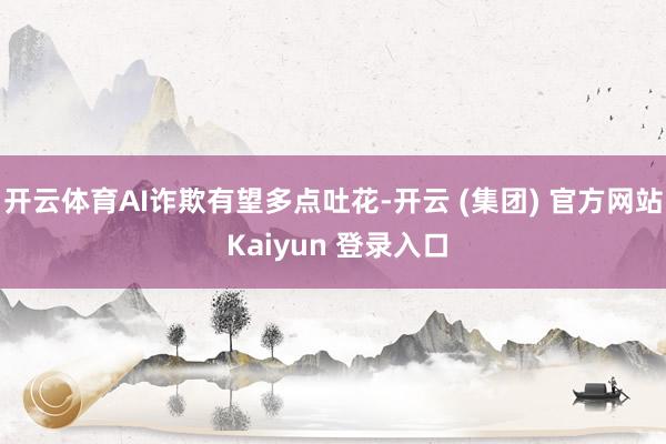 开云体育AI诈欺有望多点吐花-开云 (集团) 官方网站 Ka